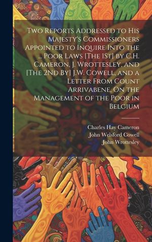 Two Reports Addressed to His Majesty's Commissioners Appointed to Inquire Into the ... Poor Laws [The 1St] by C.H. Cameron, J. Wrottesley, and [The 2N image number 0