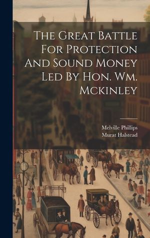 The Great Battle For Protection And Sound Money Led By Hon. Wm. Mckinley image number 0