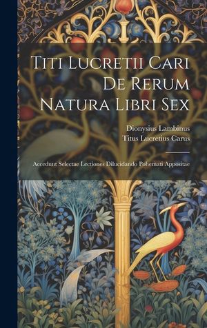 Titi Lucretii Cari De Rerum Natura Libri Sex: Accedunt Selectae Lectiones Dilucidando Pohemati Appositae image number 0