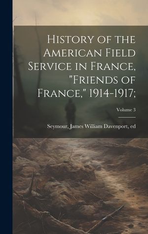 History of the American Field Service in France, "Friends of France," 1914-1917;; Volume 3 image number 0