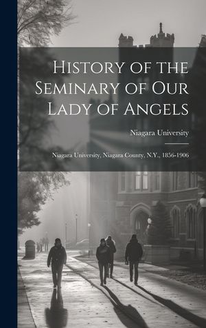 History of the Seminary of Our Lady of Angels: Niagara University, Niagara County, N.Y., 1856-1906 image number 0