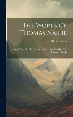 The Works Of Thomas Nashe: Christs Tears Over Iervsalem.the Vnfortvnate Traveller. The Tragedie Of Dido image number 0