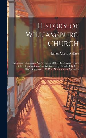 History of Williamsburg Church: A Discourse Delivered On Occasion of the 120Th Anniversary of the Organization of the Williamsburg Church, July 4Th, 1 image number 0
