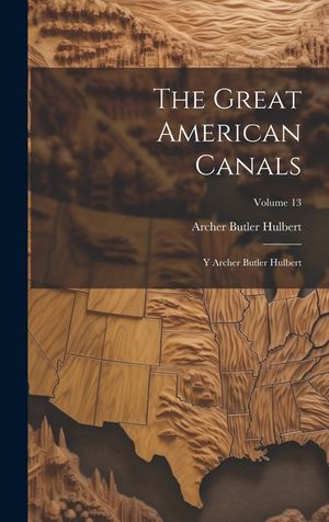 The Great American Canals: Y Archer Butler Hulbert; Volume 13 image number 0