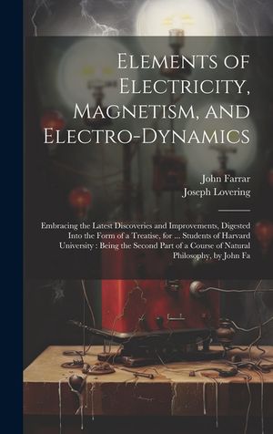 Elements of Electricity, Magnetism, and Electro-Dynamics: Embracing the Latest Discoveries and Improvements, Digested Into the Form of a Treatise, for image number 0