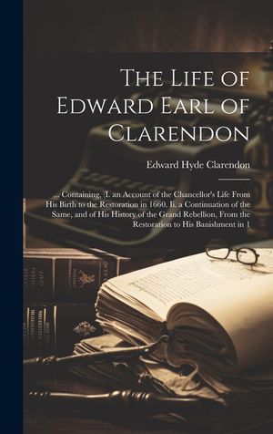 The Life of Edward Earl of Clarendon: ... Containing, (I. an Account of the Chancellor's Life From His Birth to the Restoration in 1660. Ii. a Continu image number 0