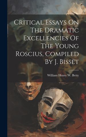 Critical Essays On The Dramatic Excellencies Of The Young Roscius, Compiled By J. Bisset image number 0
