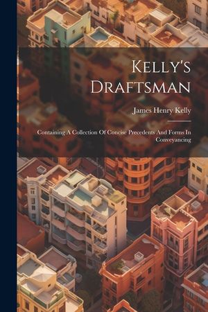 Kelly's Draftsman: Containing A Collection Of Concise Precedents And Forms In Conveyancing image number 0