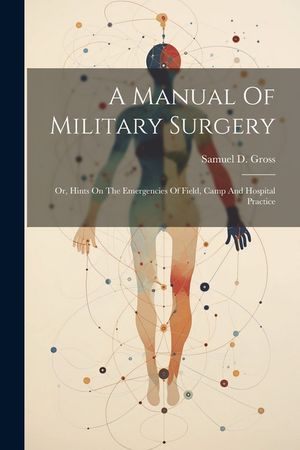 A Manual Of Military Surgery: Or, Hints On The Emergencies Of Field, Camp And Hospital Practice image number 0