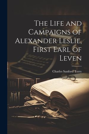 The Life and Campaigns of Alexander Leslie, First Earl of Leven image number 0