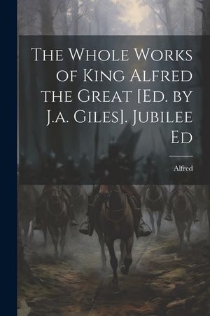 The Whole Works of King Alfred the Great [Ed. by J.a. Giles]. Jubilee Ed image number 0