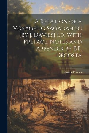 A Relation of a Voyage to Sagadahoc [By J. Davies] Ed. With Preface, Notes and Appendix by B.F. Decosta image number 0