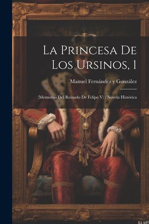 La Princesa De Los Ursinos, 1: (memorias Del Reinado De Felipe V): Novela Hist&oacute;rica image number 0