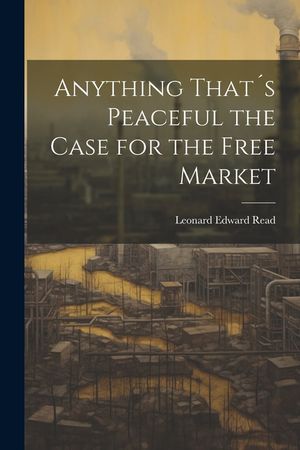 Anything That&acute;s Peaceful the Case for the Free Market image number 0