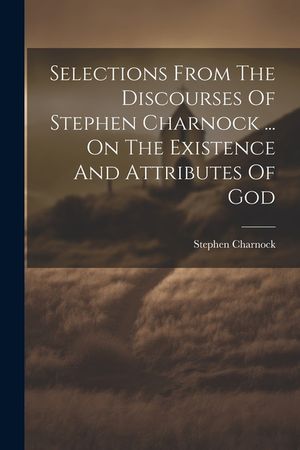 Selections From The Discourses Of Stephen Charnock ... On The Existence And Attributes Of God image number 0