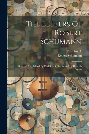 The Letters Of Robert Schumann: Selected And Edited By Karl Storck. Translated By Hannah Bryant image number 0