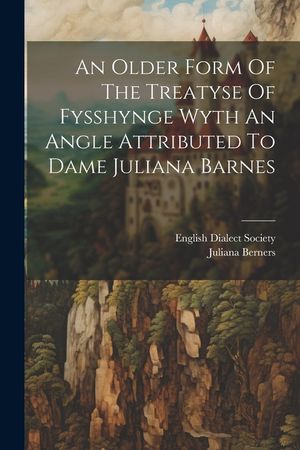 An Older Form Of The Treatyse Of Fysshynge Wyth An Angle Attributed To Dame Juliana Barnes image number 0