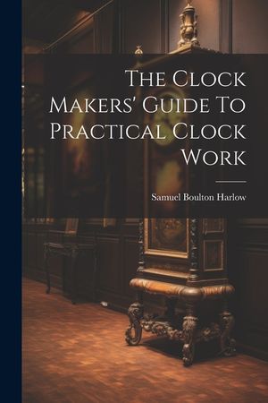The Clock Makers' Guide To Practical Clock Work image number 0