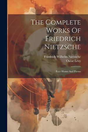 The Complete Works Of Friedrich Nietzsche: Ecce Homo And Poems image number 0