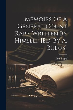 Memoirs Of A General Count Rapp, Written By Himself [ed. By A. Bulos] image number 0