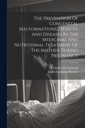 The Prevention Of Congenital Malformations, Defects, And Diseases By The Medicinal And Nutritional Treatment Of The Mother During Pregnancy image number 0