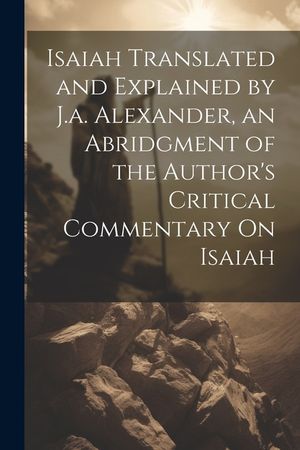 Isaiah Translated and Explained by J.a. Alexander, an Abridgment of the Author's Critical Commentary On Isaiah image number 0