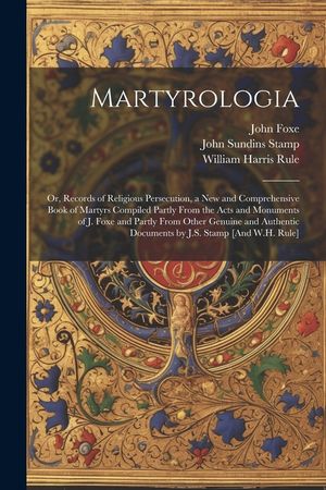 Martyrologia; Or, Records of Religious Persecution, a New and Comprehensive Book of Martyrs Compiled Partly From the Acts and Monuments of J. Foxe and image number 0