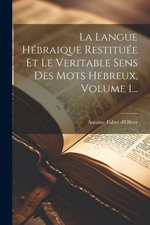 La Langue H&eacute;braique Restitu&eacute;e Et Le Veritable Sens Des Mots Hebreux, Volume 1... image number 0