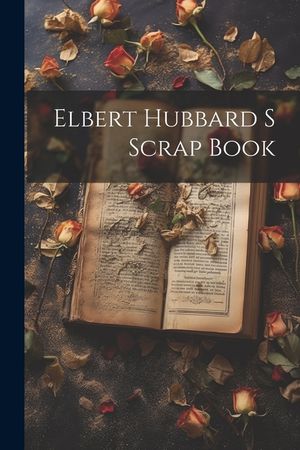 Elbert Hubbard S Scrap Book image number 0