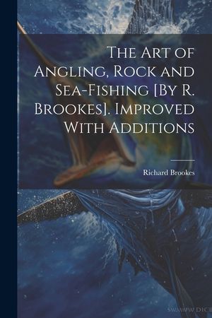 The Art of Angling, Rock and Sea-Fishing [By R. Brookes]. Improved With Additions image number 0