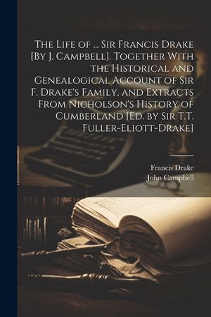 The Life of ... Sir Francis Drake [By J. Campbell]. Together With the Historical and Genealogical Account of Sir F. Drake's Family, and Extracts From image number 0
