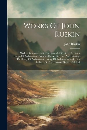 Works Of John Ruskin: Modern Painters.-v.5-6. The Stones Of Venice.-v.7. Seven Lamps Of Architecture. Lectures On Architecture And Painting. image number 0