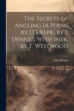 The Secrets of Angling [A Poem] by I.D. Repr., by J. Dennys, With Intr. by T. Westwood image number 0