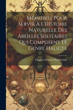 M&eacute;moires Pour Servir &Agrave; L'Histoire Naturelle Des Abeilles Solitaires Qui Composent Le Genre Halicte image number 0