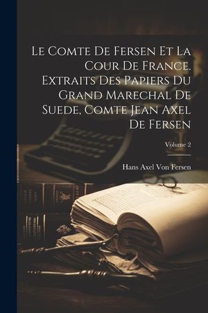 Le Comte De Fersen Et La Cour De France. Extraits Des Papiers Du Grand Marechal De Suede, Comte Jean Axel De Fersen; Volume 2 image number 0