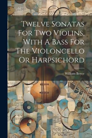 Twelve Sonatas For Two Violins, With A Bass For The Violoncello Or Harpsichord image number 0