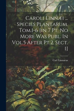Caroli Linn&aelig;i ... Species Plantarum. Tom.1-6 [in 7 Pt. No More Was Publ. In Vol.5 After Pt.2. Sect. 1] image number 0
