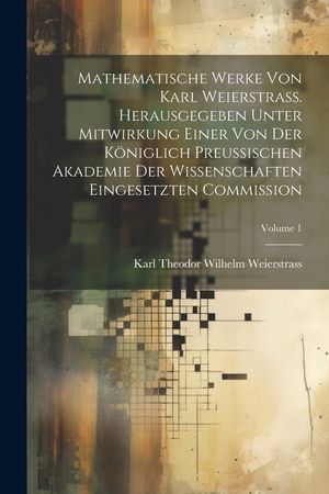 Mathematische Werke von Karl Weierstrass. Herausgegeben unter Mitwirkung einer von der K&ouml;niglich preussischen Akademie der Wissenschaften eingesetzten image number 0