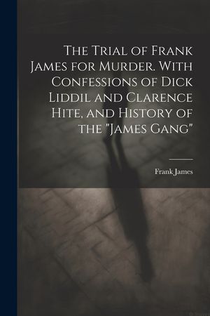 The Trial of Frank James for Murder. With Confessions of Dick Liddil and Clarence Hite, and History of the "James Gang" image number 0