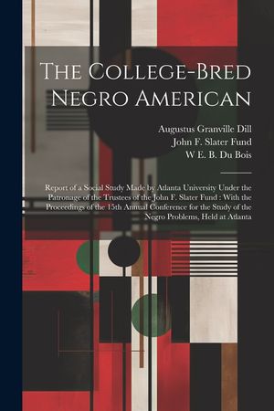 The College-bred Negro American: Report of a Social Study Made by Atlanta University Under the Patronage of the Trustees of the John F. Slater Fund: W image number 0