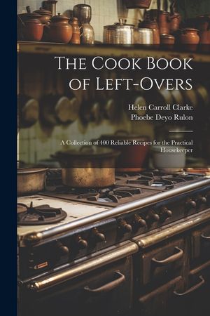 The Cook Book of Left-overs; a Collection of 400 Reliable Recipes for the Practical Housekeeper image number 0