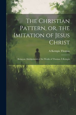 The Christian Pattern, or, the Imitation of Jesus Christ: Being an Abridgement of the Works of Thomas &agrave; Kempis image number 0