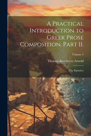 A Practical Introduction to Greek Prose Composition. Part II.: (The Particles); Volume 2 image number 0
