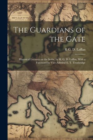 The Guardians of the Gate; Historical Lectures on the Serbe, by R. G. D. Laffan, With a Foreword by Vice-Admiral E. T. Troubridge image number 0