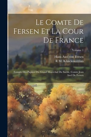 Le comte de Fersen et la cour de France: Extraits des papiers du grand mar&eacute;chal du Su&egrave;de, comte Jean Axel de Fersen; Volume 1 image number 0