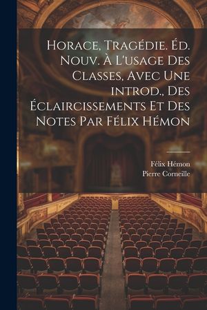 Horace, trag&eacute;die. &Eacute;d. nouv. &agrave; l'usage des classes, avec une introd., des &eacute;claircissements et des notes par F&eacute;lix H&eacute;mon image number 0