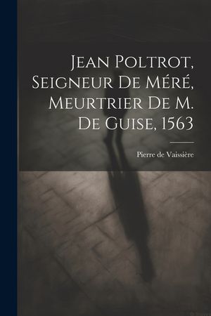 Jean Poltrot, seigneur de M&eacute;r&eacute;, meurtrier de M. de Guise, 1563 image number 0