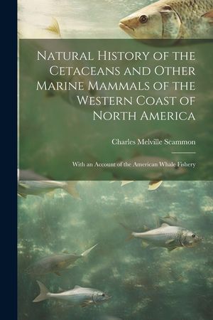 Natural History of the Cetaceans and Other Marine Mammals of the Western Coast of North America: With an Account of the American Whale Fishery image number 0