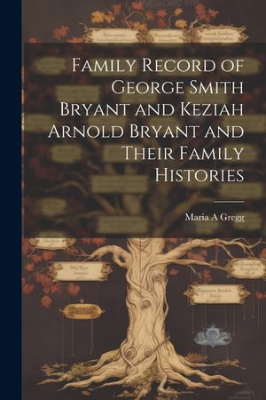 Family Record of George Smith Bryant and Keziah Arnold Bryant and Their Family Histories image number 0