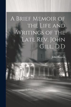 A Brief Memoir of the Life and Writings of the Late Rev. John Gill, D.D image number 0